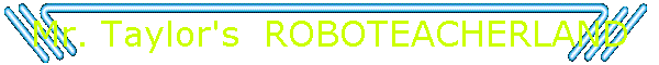 Mr. Taylor's  ROBOTEACHERLAND